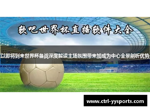 以即将到来世界杯备战深度解读主场氛围带来加成为中心全景剖析优势