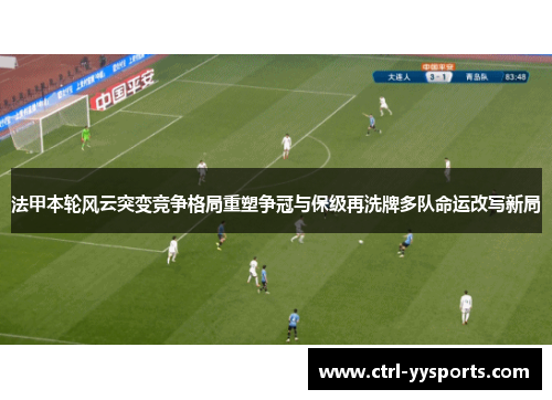 法甲本轮风云突变竞争格局重塑争冠与保级再洗牌多队命运改写新局