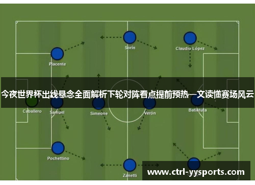 今夜世界杯出线悬念全面解析下轮对阵看点提前预热一文读懂赛场风云 今夜世界杯出线悬念全面解析下轮对阵看点提前预热一文读懂赛场风云