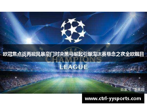 欧冠焦点战再掀风暴豪门对决黑马崛起引爆淘汰赛悬念之夜全欧瞩目 欧冠焦点战再掀风暴豪门对决黑马崛起引爆淘汰赛悬念之夜全欧瞩目