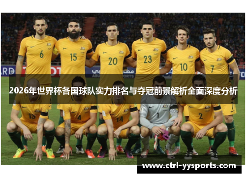 2026年世界杯各国球队实力排名与夺冠前景解析全面深度分析 2026年世界杯各国球队实力排名与夺冠前景解析全面深度分析