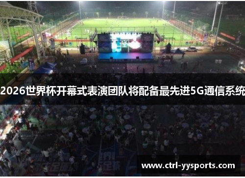 2026世界杯开幕式表演团队将配备最先进5G通信系统