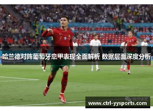 哈兰德对阵葡萄牙意甲表现全面解析 数据层面深度分析