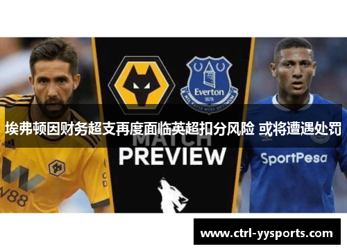 埃弗顿因财务超支再度面临英超扣分风险 或将遭遇处罚 埃弗顿因财务超支再度面临英超扣分风险 或将遭遇处罚