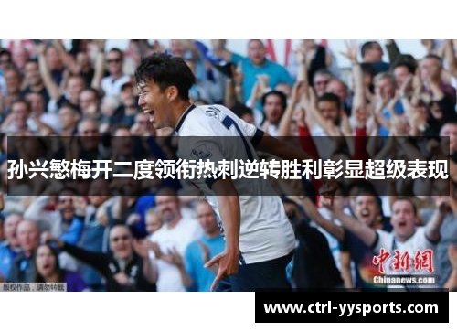 孙兴慜梅开二度领衔热刺逆转胜利彰显超级表现