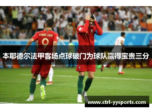 本耶德尔法甲客场点球破门为球队赢得宝贵三分 本耶德尔法甲客场点球破门为球队赢得宝贵三分