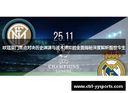 欧冠豪门焦点对决历史渊源与战术博弈的全面揭秘深度解析前世今生 欧冠豪门焦点对决历史渊源与战术博弈的全面揭秘深度解析前世今生