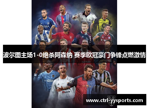 波尔图主场1-0绝杀阿森纳 赛季欧冠豪门争锋点燃激情