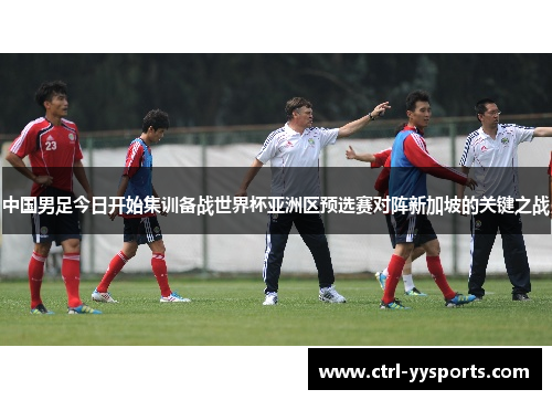 中国男足今日开始集训备战世界杯亚洲区预选赛对阵新加坡的关键之战 中国男足今日开始集训备战世界杯亚洲区预选赛对阵新加坡的关键之战