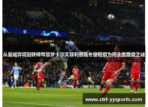 从曼城弃将到铁锤帮噩梦卡尔文菲利普斯冬窗租借为何全面崩盘之谜
