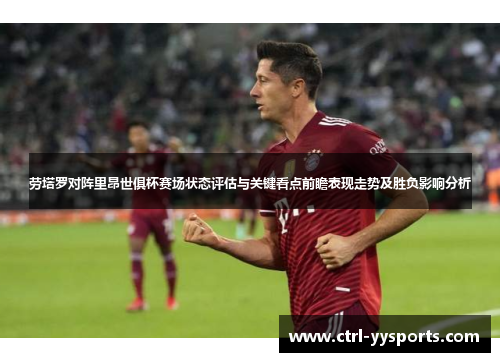 劳塔罗对阵里昂世俱杯赛场状态评估与关键看点前瞻表现走势及胜负影响分析 劳塔罗对阵里昂世俱杯赛场状态评估与关键看点前瞻表现走势及胜负影响分析