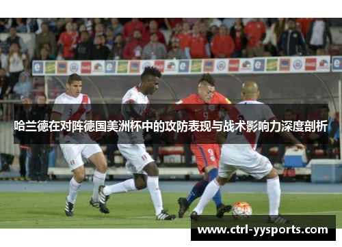 哈兰德在对阵德国美洲杯中的攻防表现与战术影响力深度剖析 哈兰德在对阵德国美洲杯中的攻防表现与战术影响力深度剖析