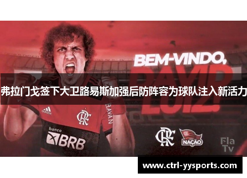弗拉门戈签下大卫路易斯加强后防阵容为球队注入新活力