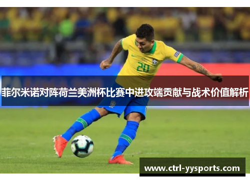 菲尔米诺对阵荷兰美洲杯比赛中进攻端贡献与战术价值解析