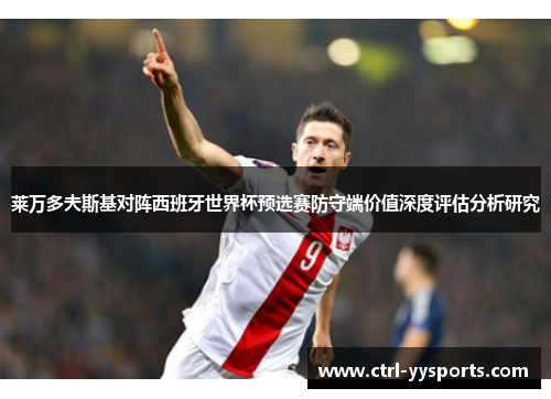 莱万多夫斯基对阵西班牙世界杯预选赛防守端价值深度评估分析研究