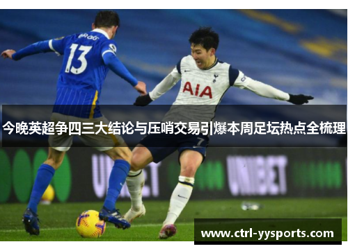 今晚英超争四三大结论与压哨交易引爆本周足坛热点全梳理