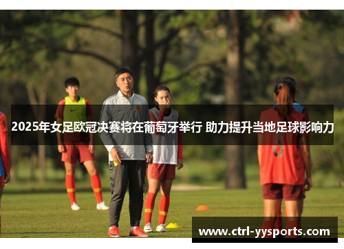 2025年女足欧冠决赛将在葡萄牙举行 助力提升当地足球影响力