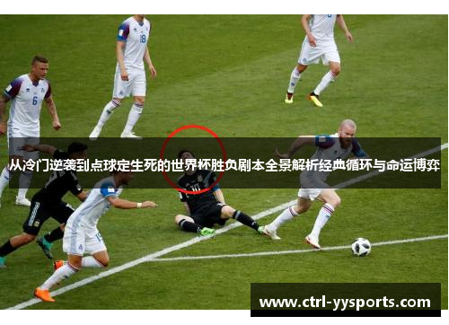 从冷门逆袭到点球定生死的世界杯胜负剧本全景解析经典循环与命运博弈