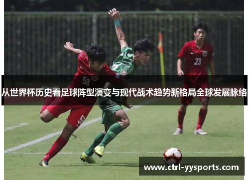 从世界杯历史看足球阵型演变与现代战术趋势新格局全球发展脉络 从世界杯历史看足球阵型演变与现代战术趋势新格局全球发展脉络