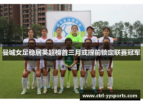 曼城女足稳居英超榜首三月或提前锁定联赛冠军 曼城女足稳居英超榜首三月或提前锁定联赛冠军