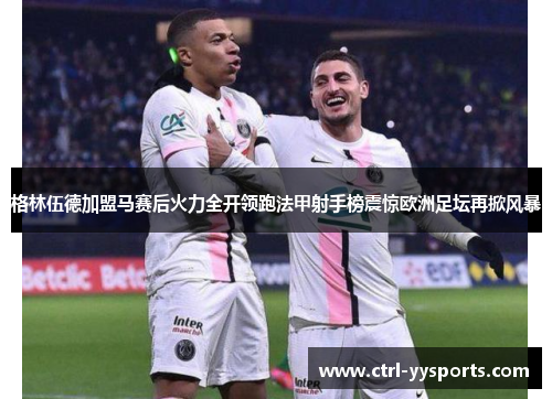 格林伍德加盟马赛后火力全开领跑法甲射手榜震惊欧洲足坛再掀风暴 格林伍德加盟马赛后火力全开领跑法甲射手榜震惊欧洲足坛再掀风暴