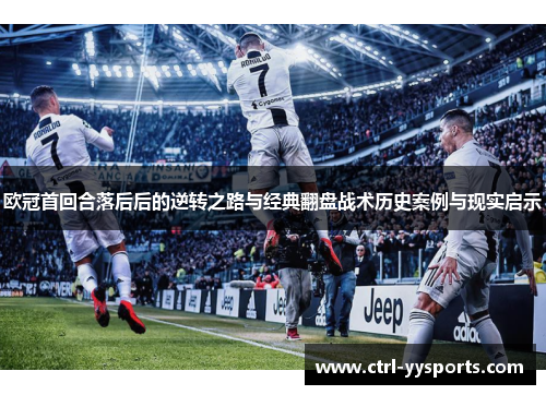 欧冠首回合落后后的逆转之路与经典翻盘战术历史案例与现实启示 欧冠首回合落后后的逆转之路与经典翻盘战术历史案例与现实启示