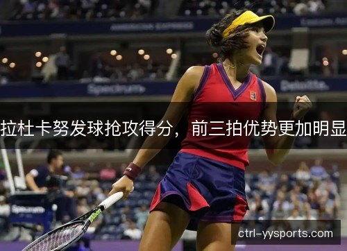 拉杜卡努发球抢攻得分，前三拍优势更加明显